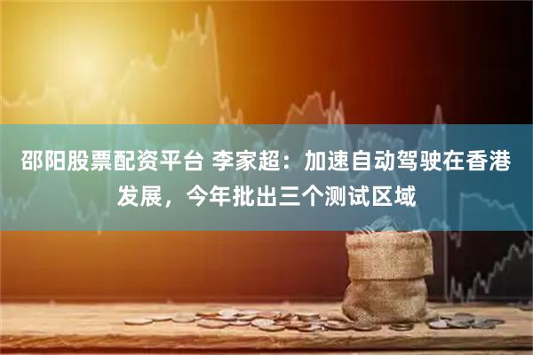 邵阳股票配资平台 李家超：加速自动驾驶在香港发展，今年批出三个测试区域