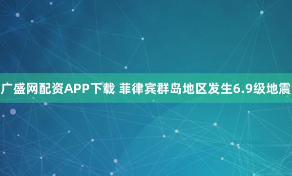 广盛网配资APP下载 菲律宾群岛地区发生6.9级地震