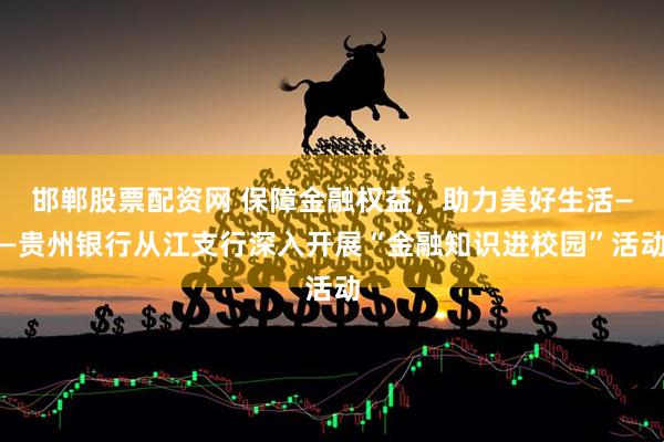 邯郸股票配资网 保障金融权益，助力美好生活——贵州银行从江支行深入开展“金融知识进校园”活动