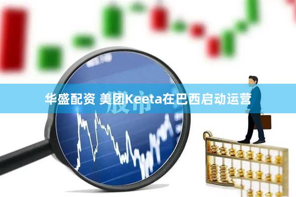华盛配资 美团Keeta在巴西启动运营