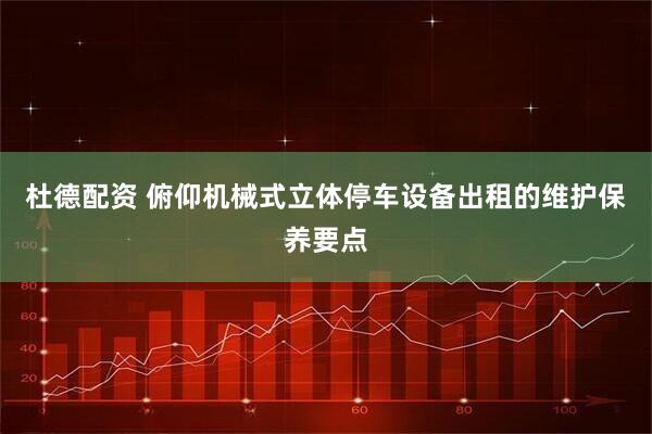 杜德配资 俯仰机械式立体停车设备出租的维护保养要点