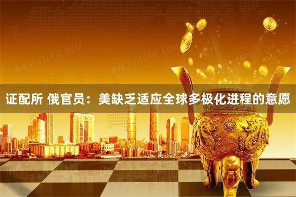 证配所 俄官员：美缺乏适应全球多极化进程的意愿