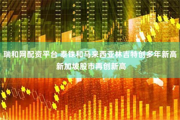 瑞和网配资平台 泰铢和马来西亚林吉特创多年新高 新加坡股市再创新高