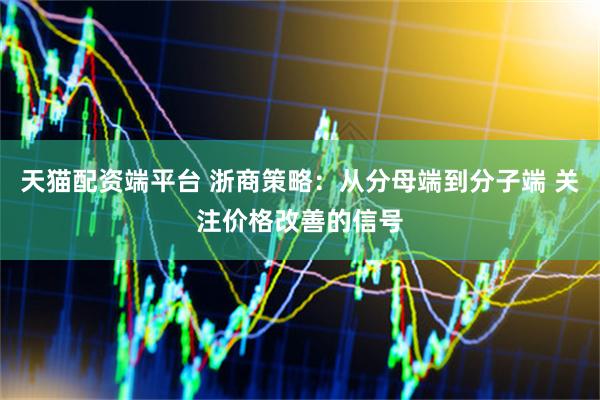 天猫配资端平台 浙商策略：从分母端到分子端 关注价格改善的信号