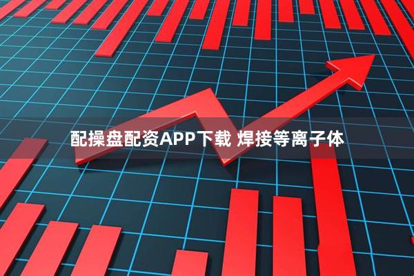 配操盘配资APP下载 焊接等离子体