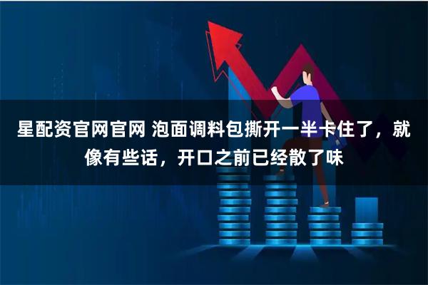 星配资官网官网 泡面调料包撕开一半卡住了，就像有些话，开口之前已经散了味