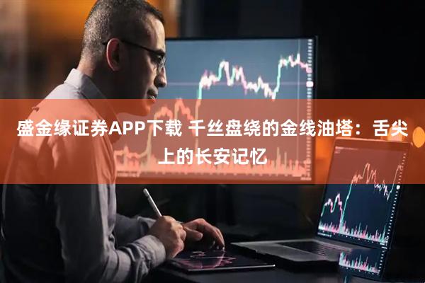 盛金缘证券APP下载 千丝盘绕的金线油塔：舌尖上的长安记忆