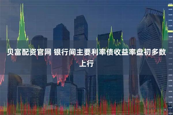 贝富配资官网 银行间主要利率债收益率盘初多数上行