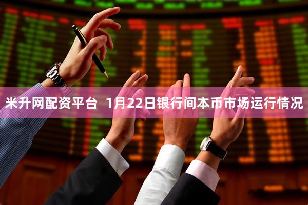 米升网配资平台 1月22日银行间本币市场运行情况