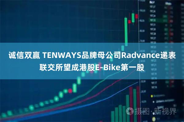 诚信双赢 TENWAYS品牌母公司Radvance递表联交所望成港股E-Bike第一股