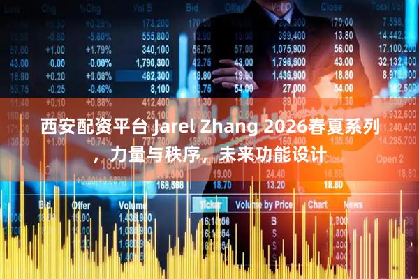 西安配资平台 Jarel Zhang 2026春夏系列，力量与秩序，未来功能设计