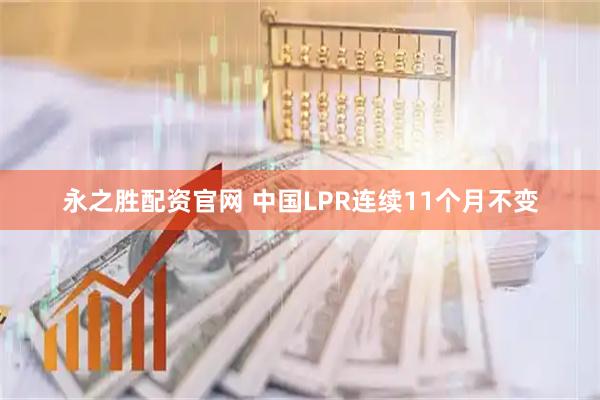 永之胜配资官网 中国LPR连续11个月不变